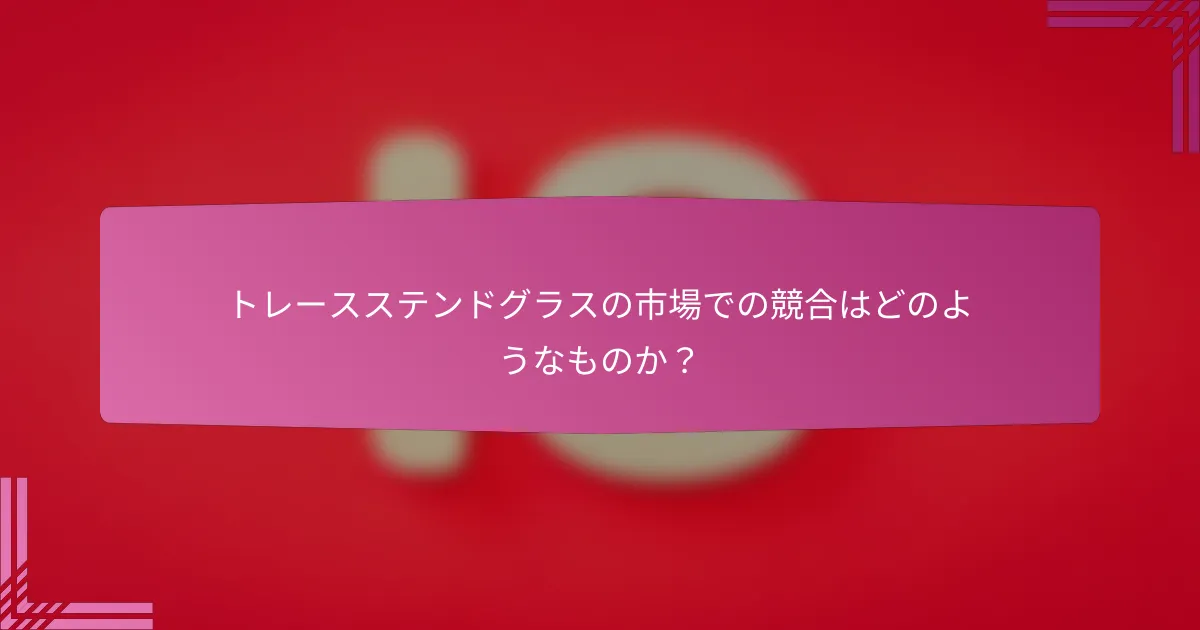 トレースステンドグラスの市場での競合はどのようなものか？