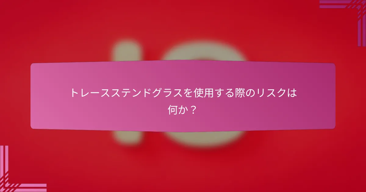 トレースステンドグラスを使用する際のリスクは何か？