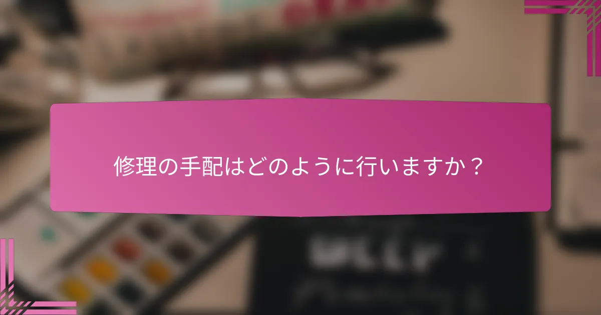 修理の手配はどのように行いますか?