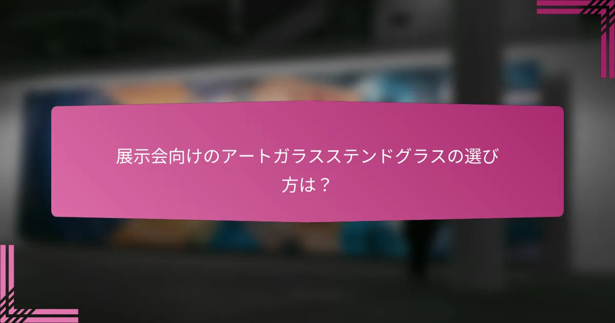 展示会向けのアートガラスステンドグラスの選び方は？