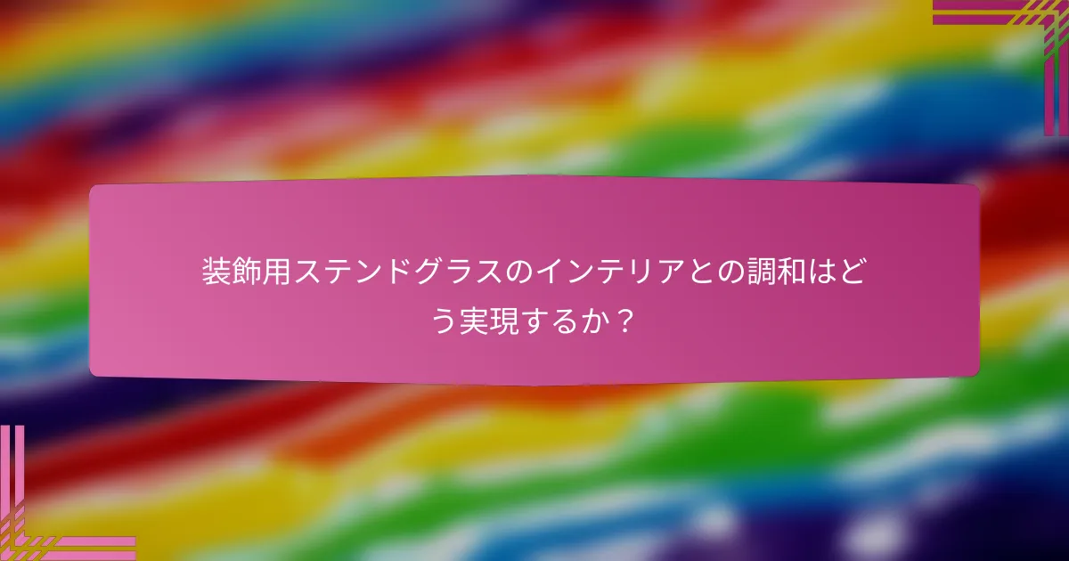 装飾用ステンドグラスのインテリアとの調和はどう実現するか?